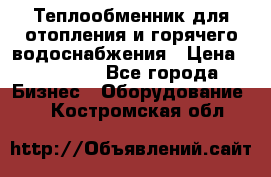 Теплообменник для отопления и горячего водоснабжения › Цена ­ 11 000 - Все города Бизнес » Оборудование   . Костромская обл.